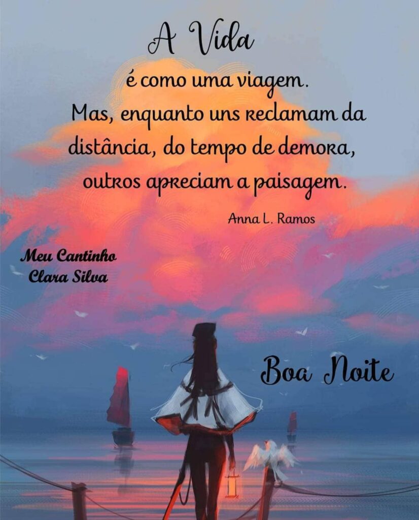 "A Vida é como uma viagem. Mas, enquanto uns reclamam da distância, do tempo de demora, outros apreciam a paisagem." - Anna L. Ramos - Boa Noite (Meu Cantinho Clara Silva)