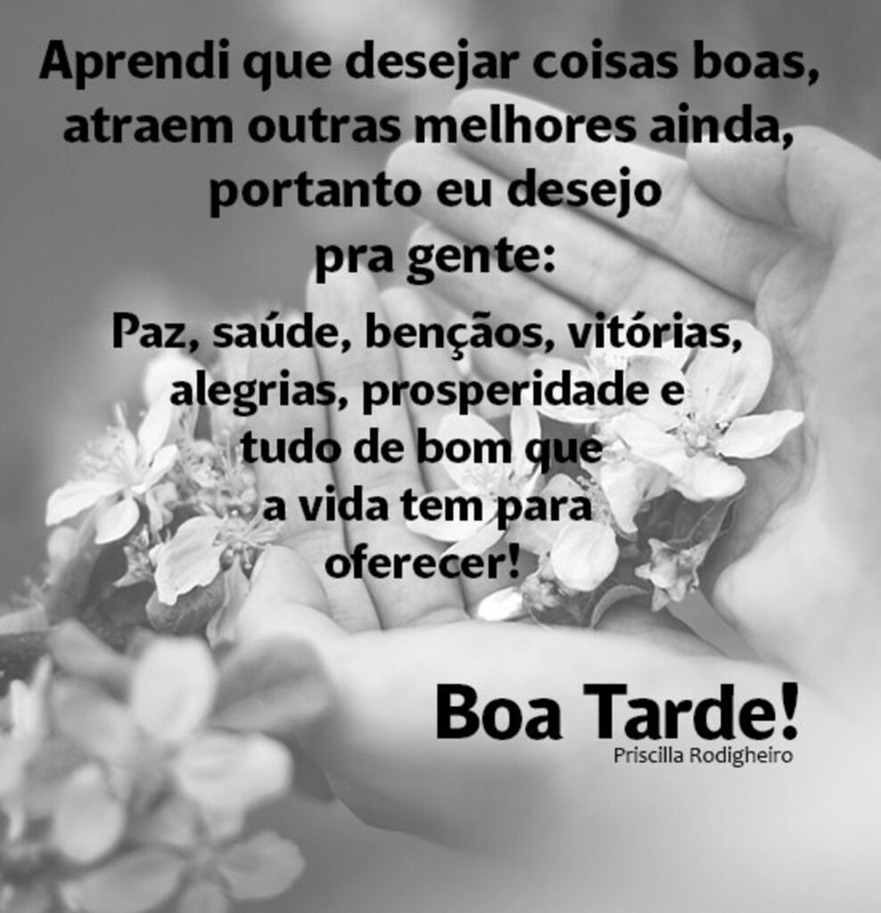 Aprendi que desejar coisas boas, atraem outras melhores ainda, portando eu desejo pra gente: Paz, Saûde, Bençãos, Vitórias, Alegrias, Prosperidade e tudo de bom que a vida tem para oferecer! Boa Tarde!