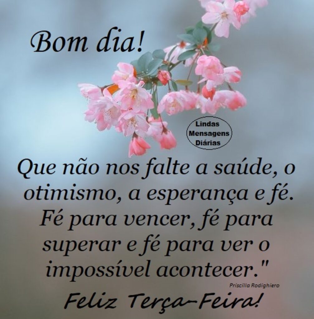 Bom dia! Que não nos falte a saúde, o otimismo, a esperança e fé. Fé para vencer, fé para superar e fé para ver o impossível acontecer. Feliz Terça-Feira!