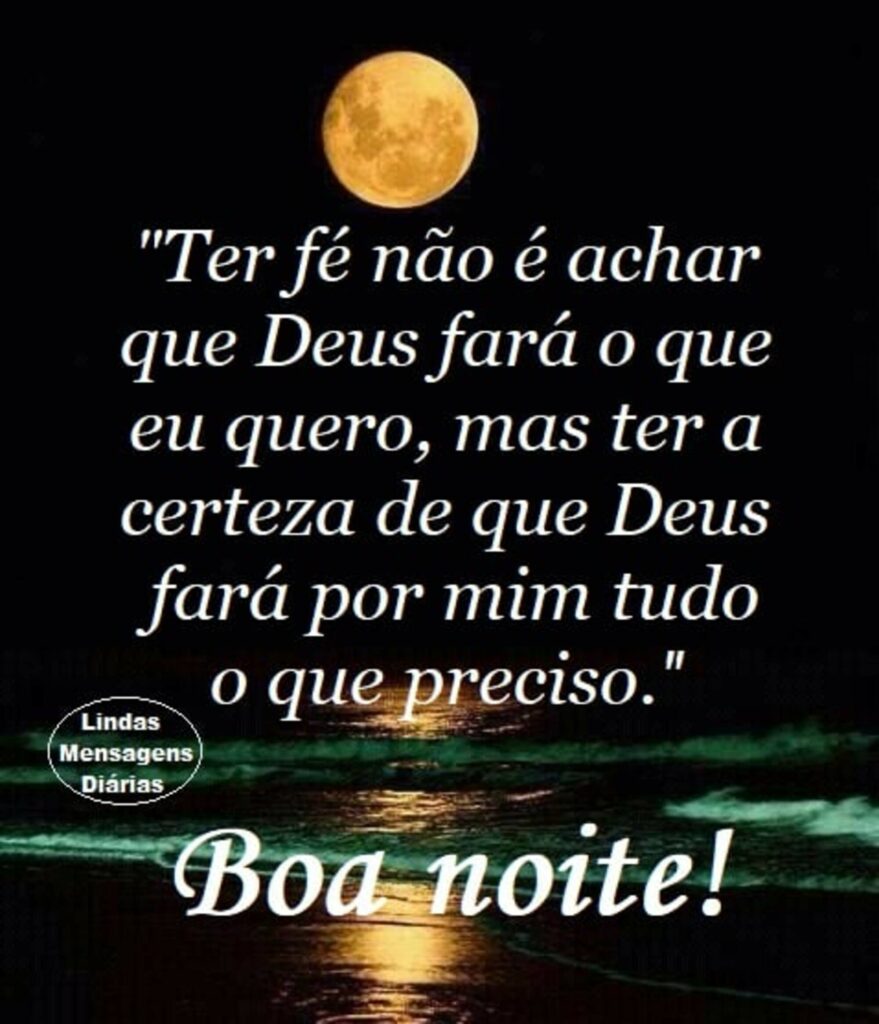 "Ter fé não é achar que Deus fará o que eu quero, mas ter a certeza de que Deus fará por mim tudo o que preciso."  Boa noite!