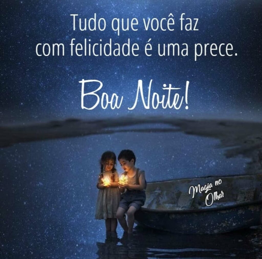 Tudo que você faz com felicidade é uma prece. Boa Noite!