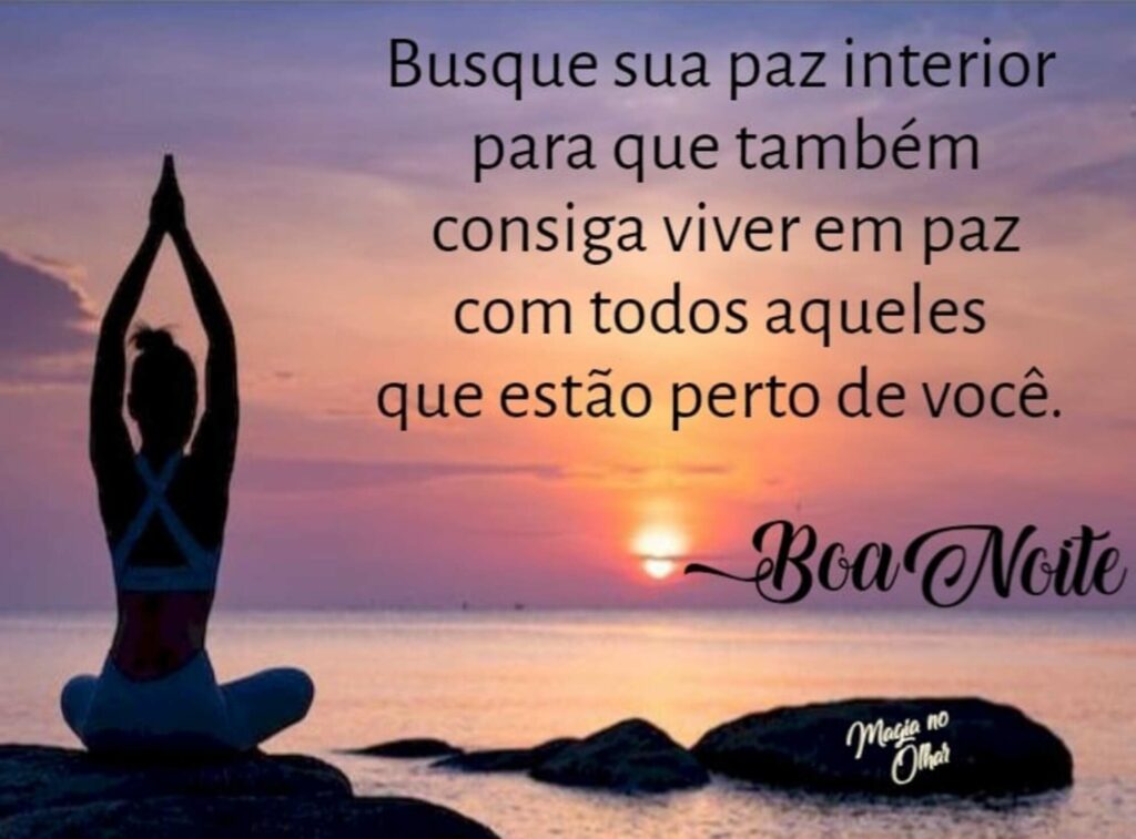 Busque sua paz interior para que também consiga viver em paz com todos aqueles que estão perto de você. Boa Noite