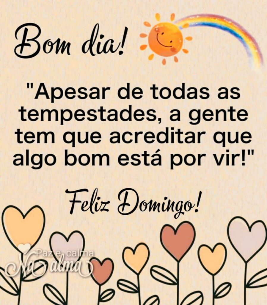 Bom dia! "Apesar de todas as tempestades, a gente tem que acreditar que algo bom está por vir!" Feliz Domingo!