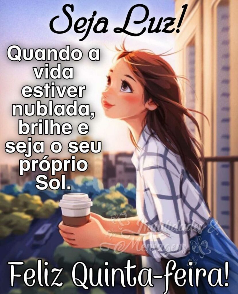 Seja Luz! Quando a vida estiver nublada, brilhe e seja o seu próprio Sol. Feliz Quinta-feira!