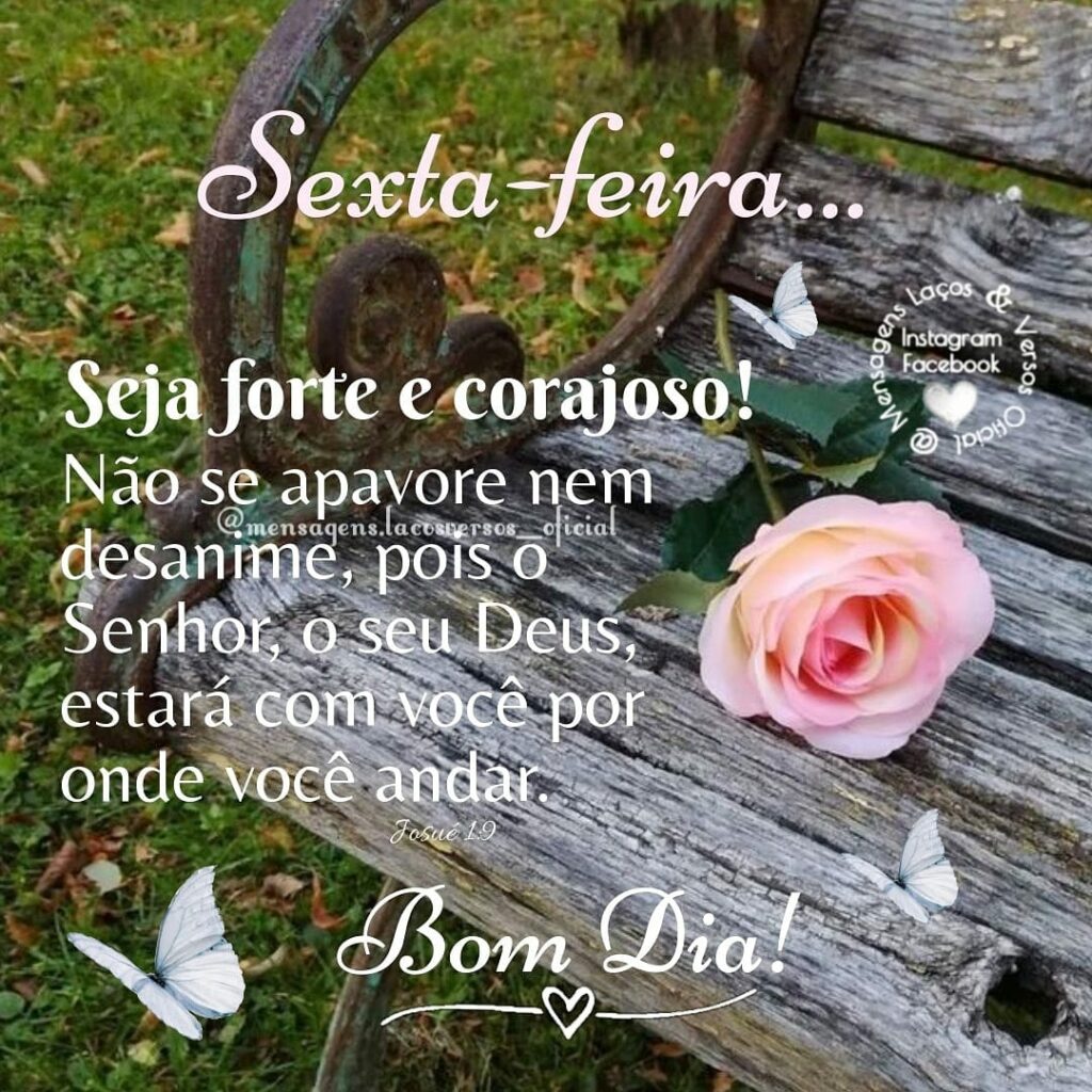 Sexta-feira... Seja forte e corajoso! Não se apavore nem desanime, pois o Senhor, o seu Deus, estará com você por onde você andar. Bom Dia...