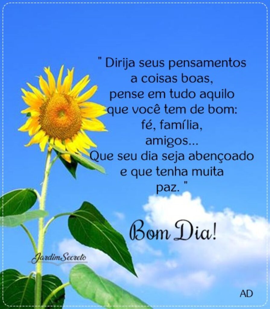 "Dirija seus pensamentos a coisas boas, pense em tudo aquilo que você tem de bom: fé, família, amigos... Que seu dia seja abençoado e que tenha muita paz." Bom Dia!