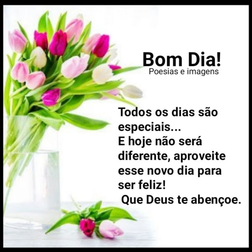 Bom Dia! Todos os dias são especiais... E hoje não será diferente, aproveite esse novo dia para ser feliz! Que Deus te abençoe. (Poesias e imagens)