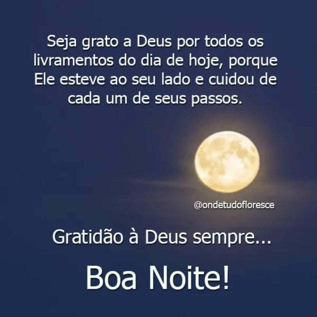 Seja grato a Deus por todos os livramentos do dia de hoje, porque Ele esteve ao seu lado e cuidou de cada um de seus passos. Gratidão á Deus sempre... Boa Noite!