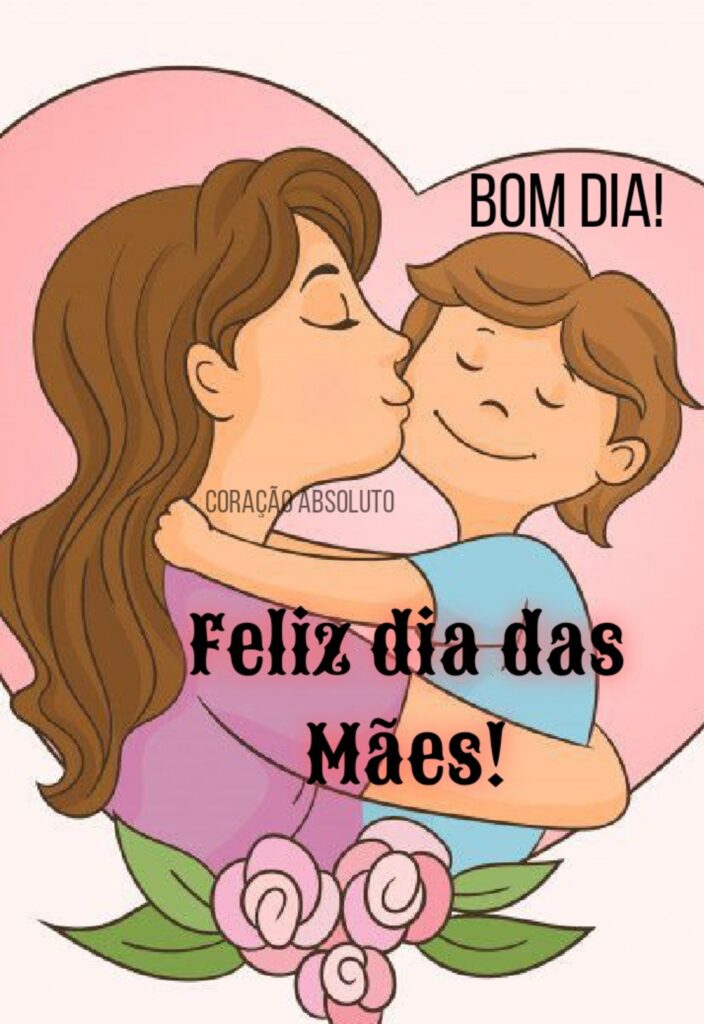 BOM DIA! Feliz Dia das Mães!