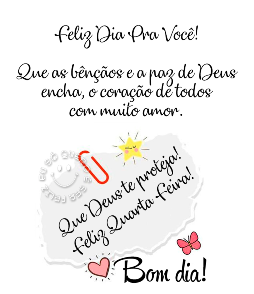 Feliz Dia Pra Você! Que as bênçãos e a paz de Deus encha, o coração de todos com muito amor. Que Deus te proteja! Feliz Quarta-Feira! Bom Dia! 🦋