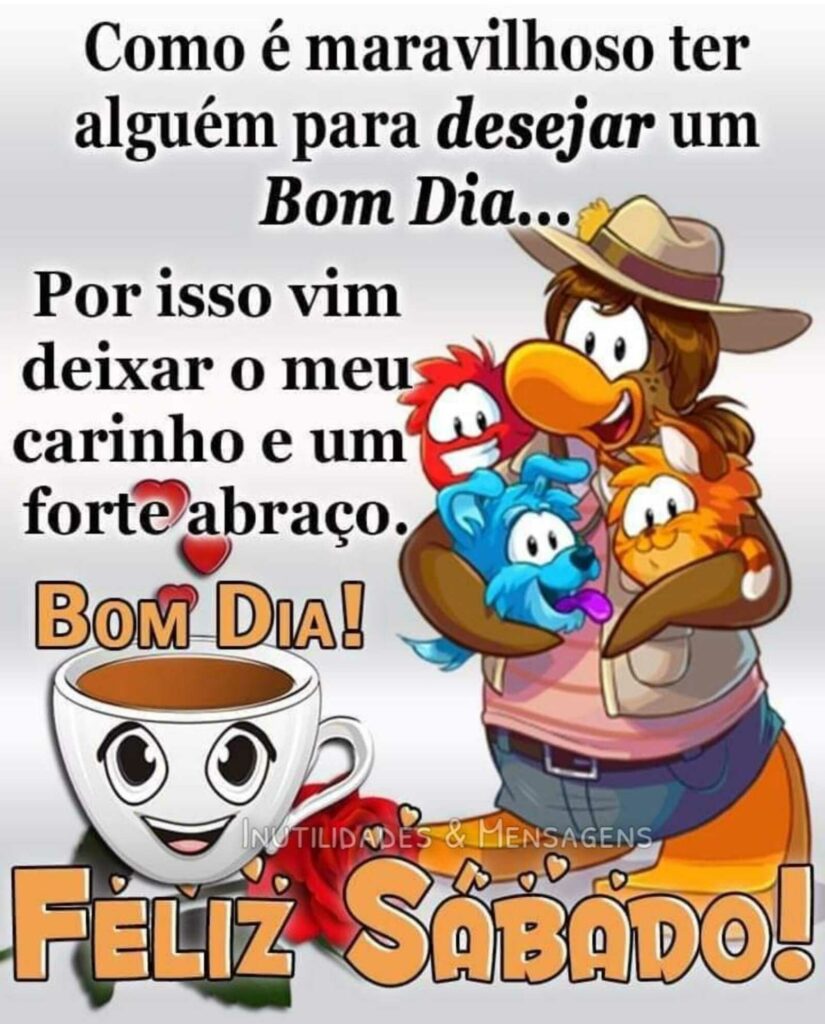 Como é maravilhoso ter alguém para desejar um Bom Dia... Por isso vim deixar o meu carinho e um forte abraço. Bom Dia! Feliz Sábado! (Inutilidades & Mensagens)