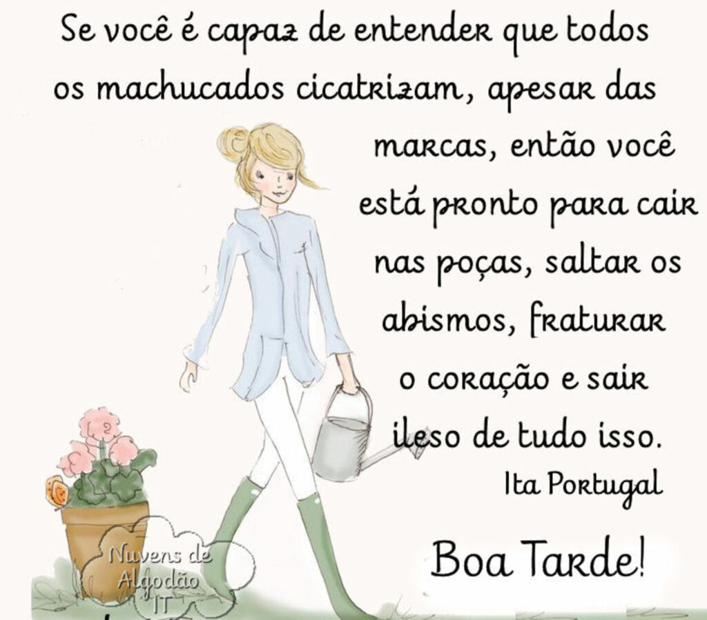 "Se você é capaz de entender que todos os machucados cicatrizam, apesar das marcas, então você está pronto para cair nas poças....." Boa Tarde!