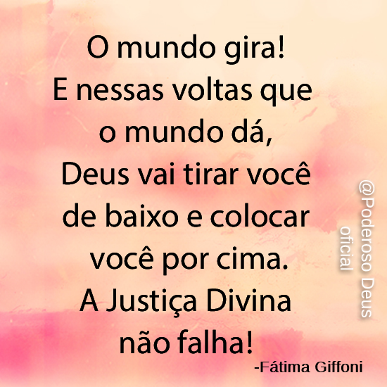 O mundo gira! E nessas voltas que o mundo dá, Deus vai tirar você de baixo e colocar você por cima. A Justiça Divina não falha! - Fátima Giffoni