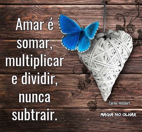 Amar é somar, multiplicar e dividir, nunca subtrair.