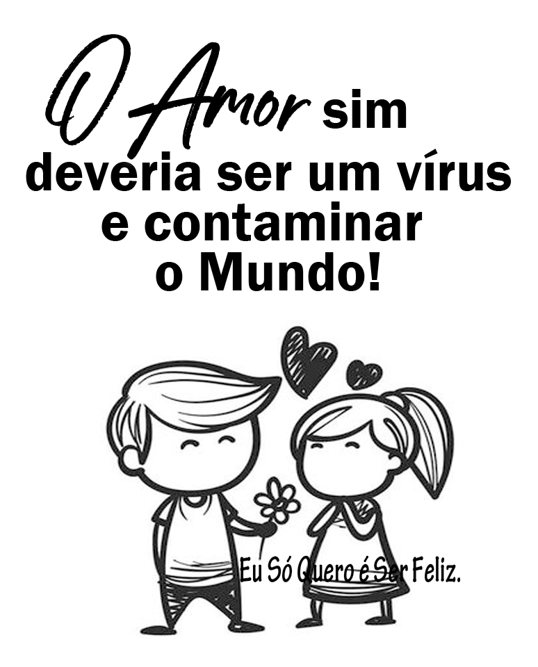 O Amor sim deveria ser um vírus e contaminar o Mundo!