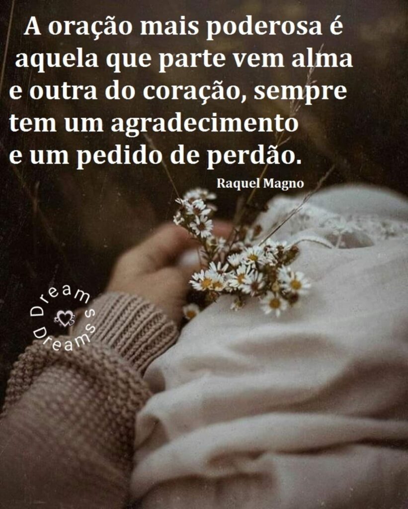 A oração mais poderosa é aquela que parte vem alma e outra do coração, sempre tem um agradecimento e um pedido de perdão. - Raquel Magno