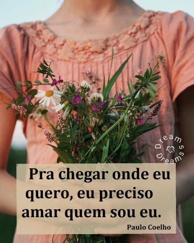 Pra chegar onde eu quero, eu preciso amar quem sou eu. - Paulo Coelho