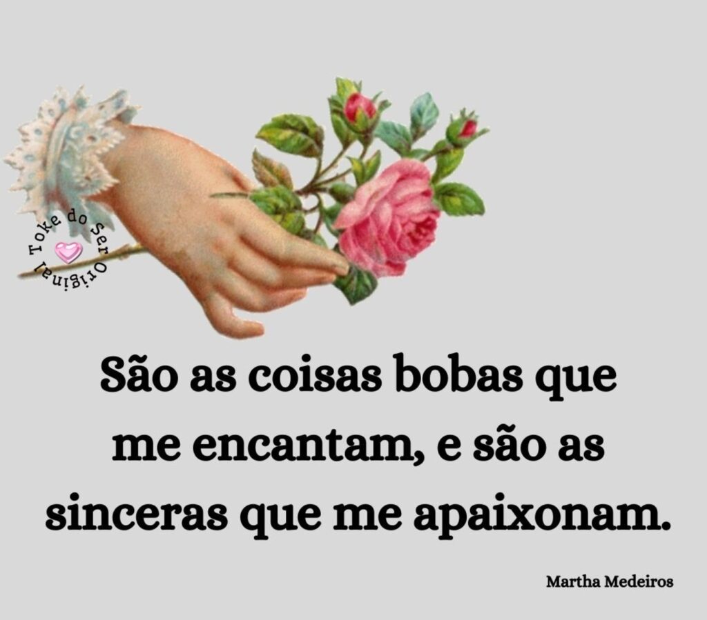 São as coisas bobas que me encantam, e são as sinceras que me apaixonam. - Martha Medeiros