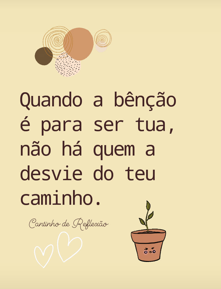 Quando a bênção é para ser tua, não há quem a desvie do teu caminho.