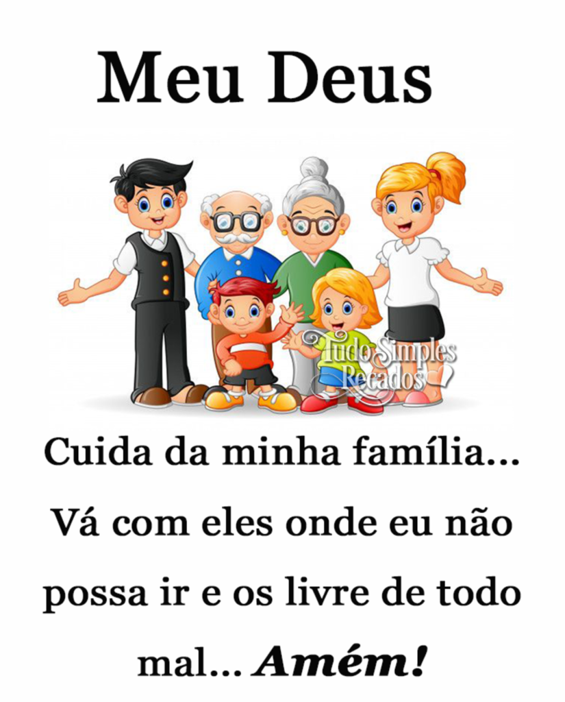 Meu Deus cuida da minha família... Vá com eles onde eu não possa ir e os livre de todo mal... Amém!