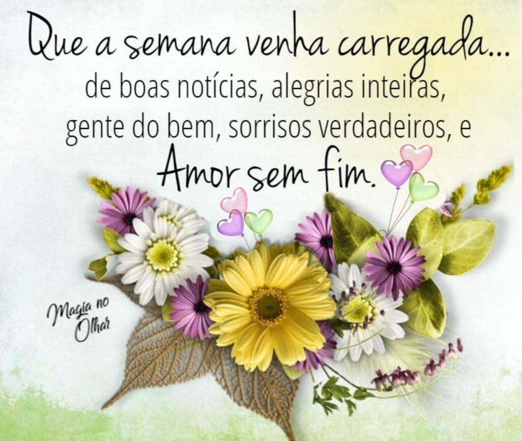 Que a semana venha carregada... de boas notícias, alegrias inteiras, gente do bem, sorrisos verdadeiros, e amor dem fim. (Magia no Olhar)