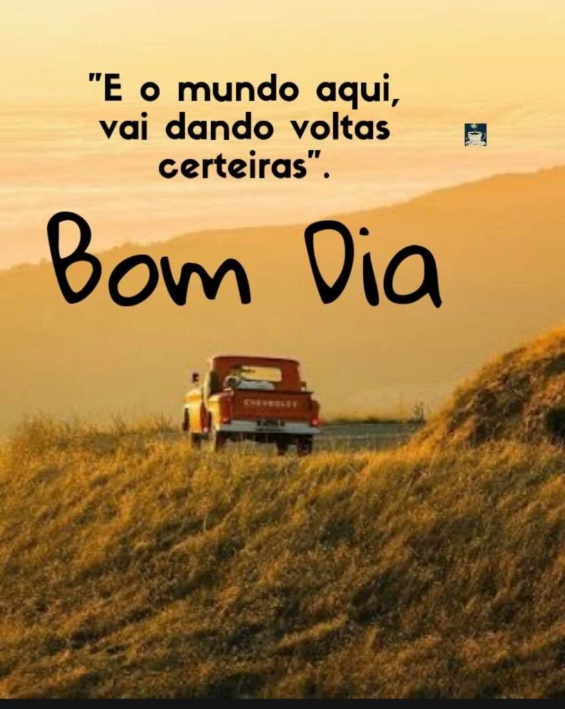 "E o mundo aqui, vai dando voltas certeiras." Bom Dia