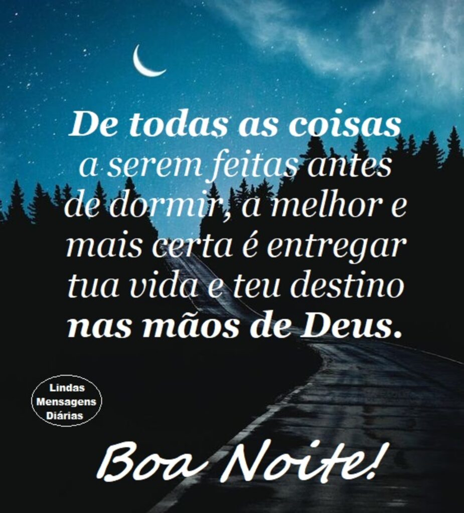 De todas as coisas a serem feitas antes de dormir, a melhor e mais certa é entregar tua vida e teu destino nas mãos de Deus. Boa Noite!