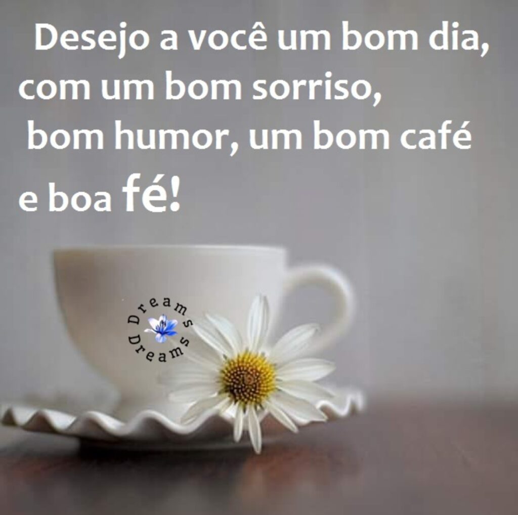 Desejo a você um bom dia, com um bom sorriso, bom humor, um bom café e boa fé! (Dreams)