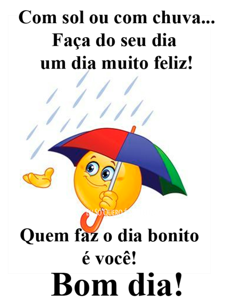 Com sol ou com chuva... Faça do seu dia um dia muito feliz! Quem faz o dia bonito é você! Bom Dia!