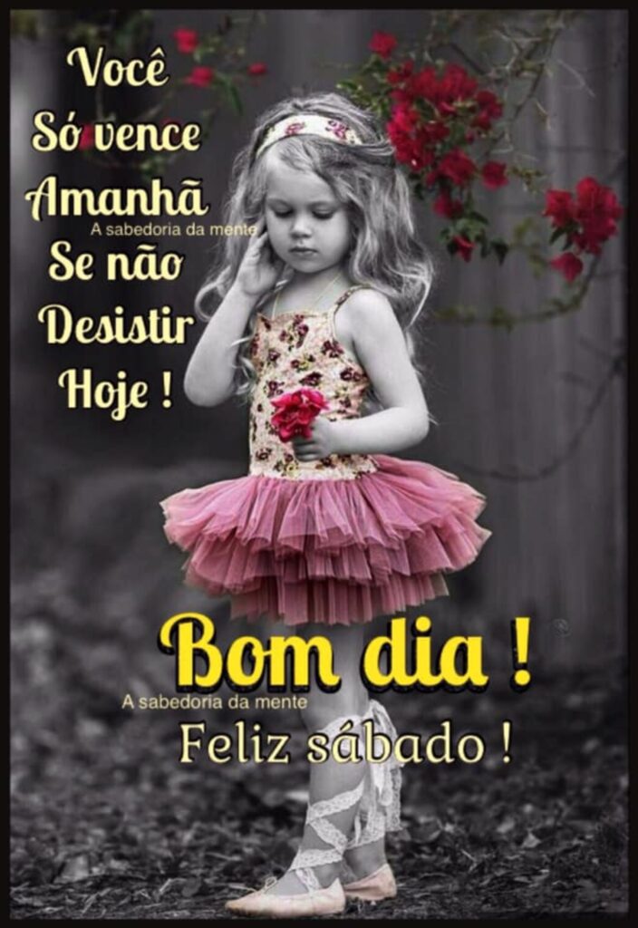 Você Só vence Amanhã Se não Desistir Hoje! Bom Dia! Feliz Sábado! (A sabedoria da mente)