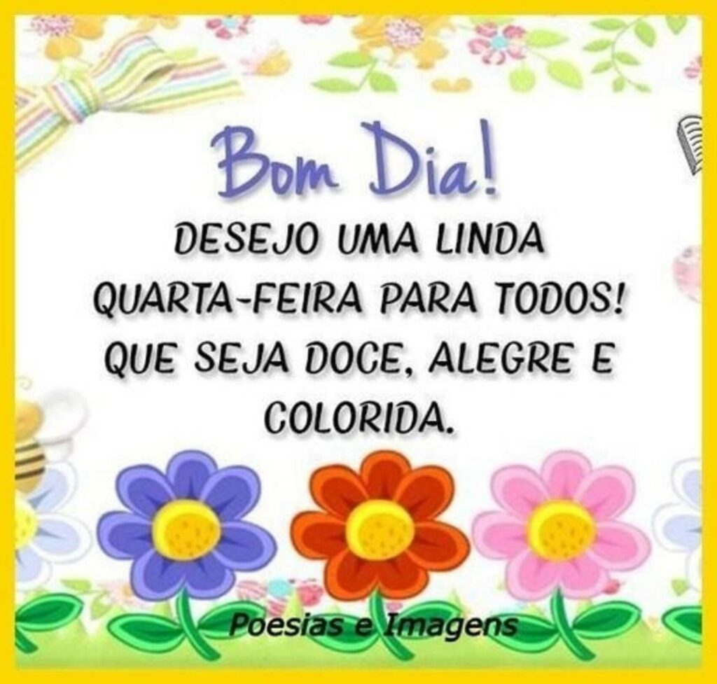 Bom Dia! Desejo uma linda quarta-feira para todos! Que seja doce, alegre e colorida.