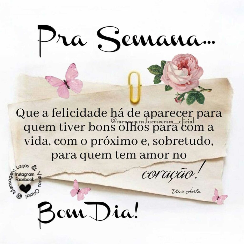 Pra Semana... Que a felicidade há de aparecer para quem tiver bons olhos para com a vida, com o próximo e, sobretudo, para quem tem amor no coração! Bom Dia!