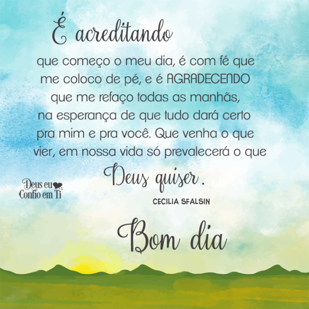 É acreditando que começo o meu dia, é com fé que me coloco de pé, e é AGRADECENDO que me refaço todas as manhãs, na esperança de que tudo dará certo pra mim e pra você[...] Bom dia