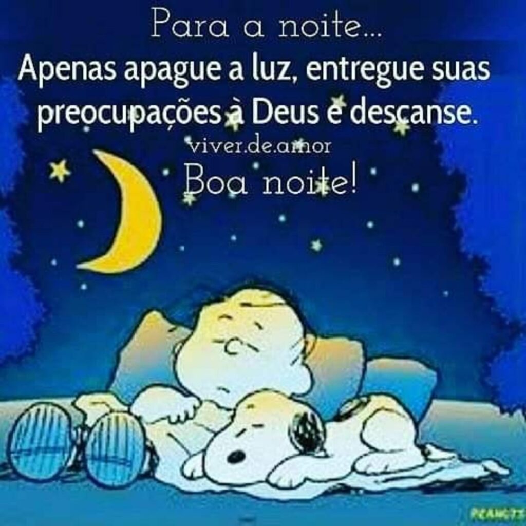 Para a noite... Apenas apague a luz, entregue suas preocupacões á Deus e descanse. Boa Noite! (Snoopy)