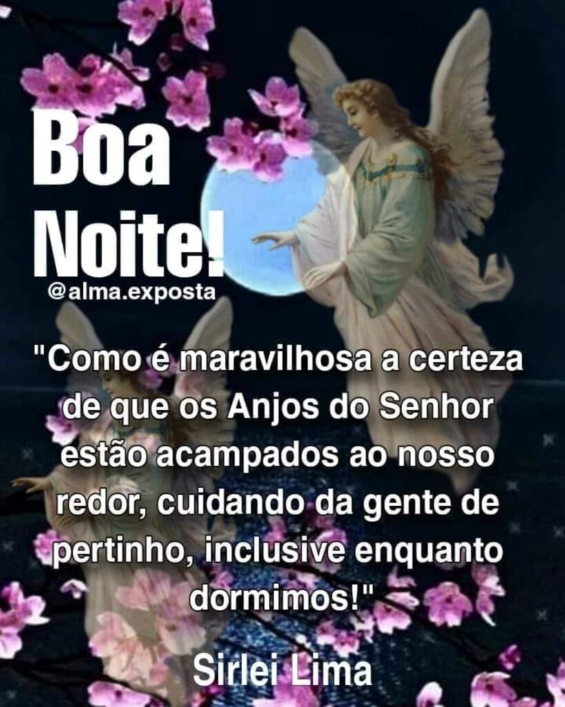 Boa Noite! "Como é maravilhosa a certeza de que os Anjos do Senhor estão acampados ao nosso redor, cuidando da gente de pertinho, inclusive enquanto dormimos!"