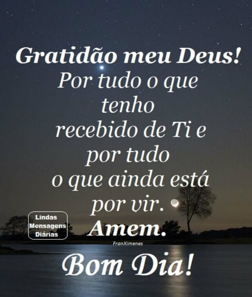 Gratidão meu Deus! Por tudo o que tenho recebido de Ti e por tudo o que ainda está por vir. Amem. Bom Dia!