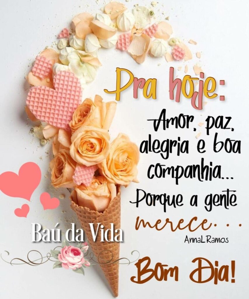 Pra Hoje: Amor, Paz, Alegria e Boa Companhia... Porque a gente merece... Bom Dia!