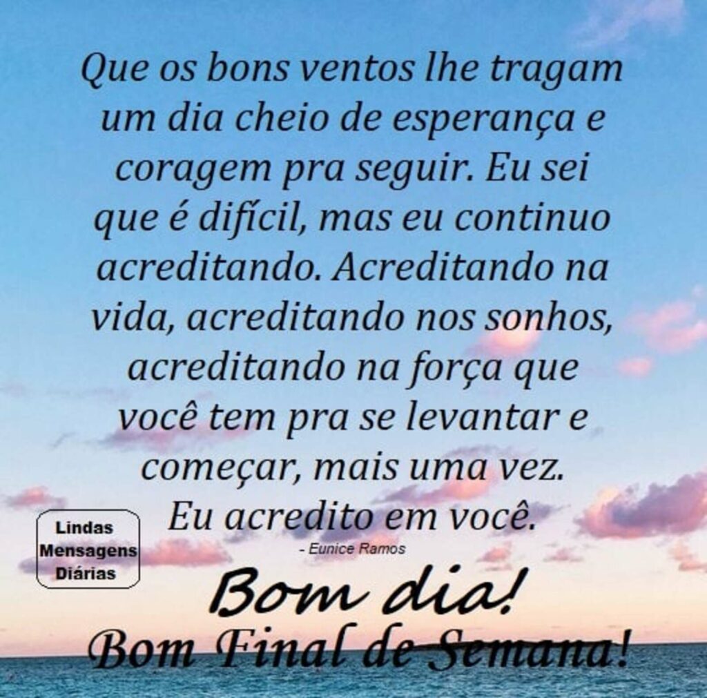 Que os bons ventos lhe tragam um dia cheio de esperança e coragem pra seguir. Eu sei que é difícil, mas eu continuo acreditando[...] Bom Dia! Bom Final de Semana!