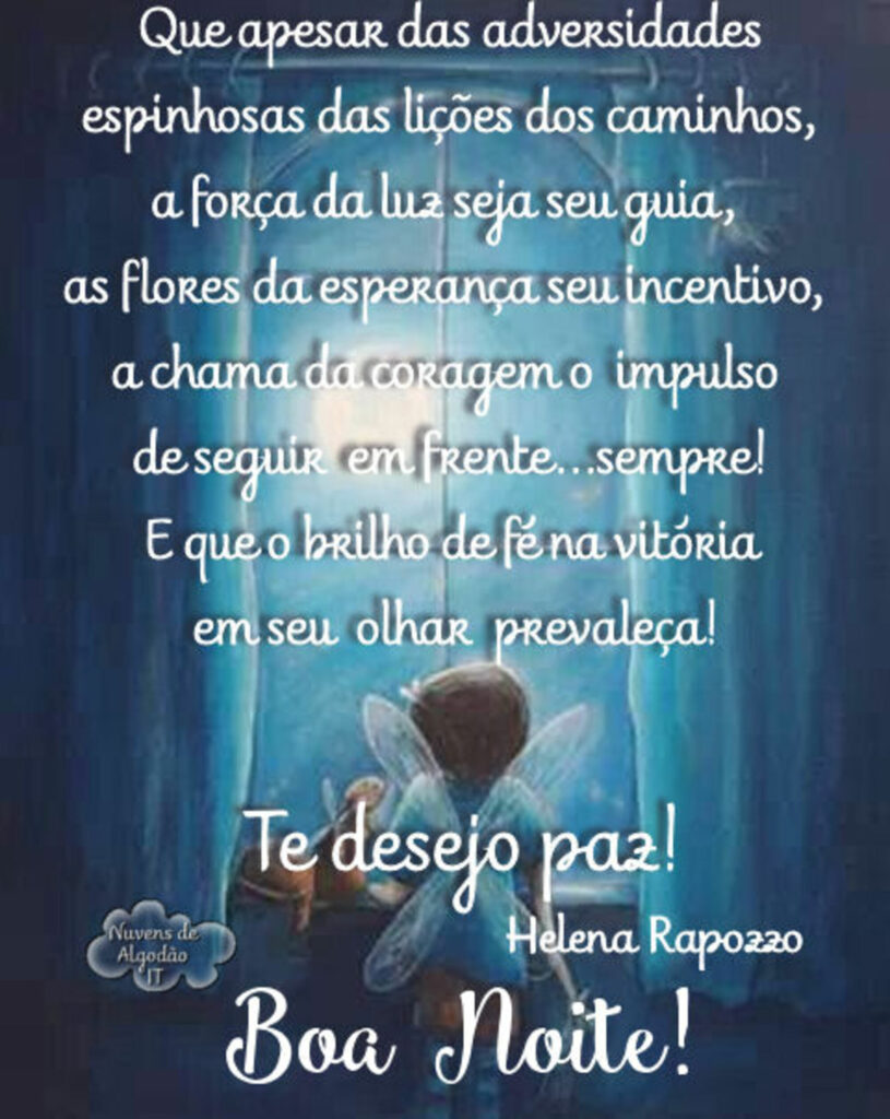 Que apesar das adversidades espinhosas das lições dos caminhos, a força da luz seja seu guia, as flores da esperança seu incentivo[...] Te desejo paz! Boa Noite!