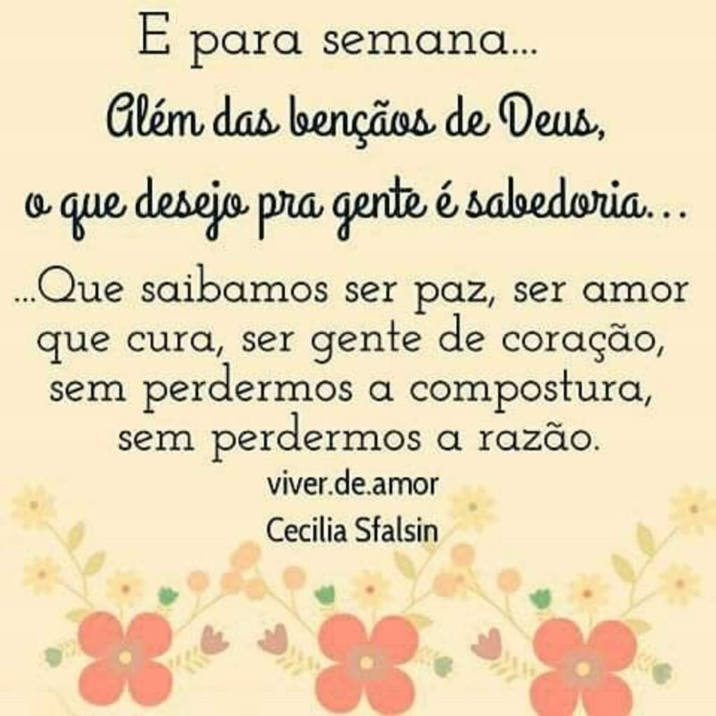 E para semana... Além das bençãos de Deus, o que desejo pra gente é sabedoria... Que saibamos ser paz, ser amor que cura, ser gente de coração, sem perdermos a compostura, sem perdermos a razão.