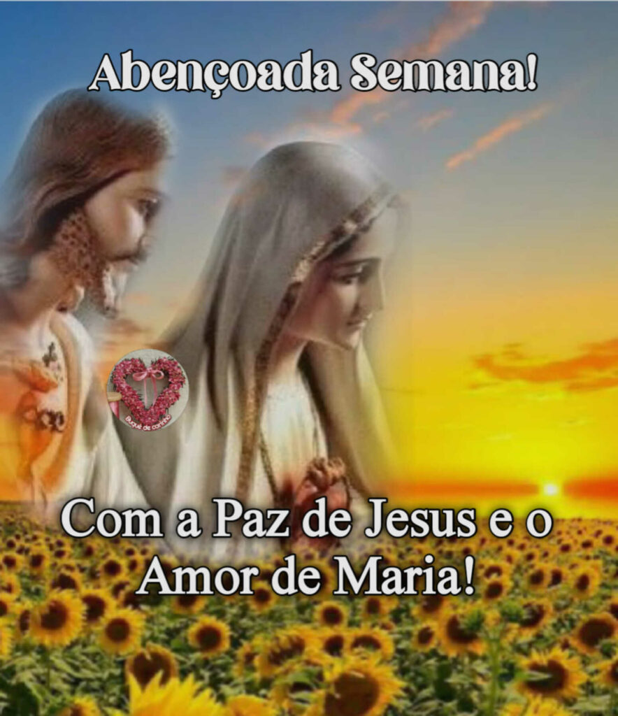 Abençoada Semana! Com a Paz de Jesus e o Amor de Maria!