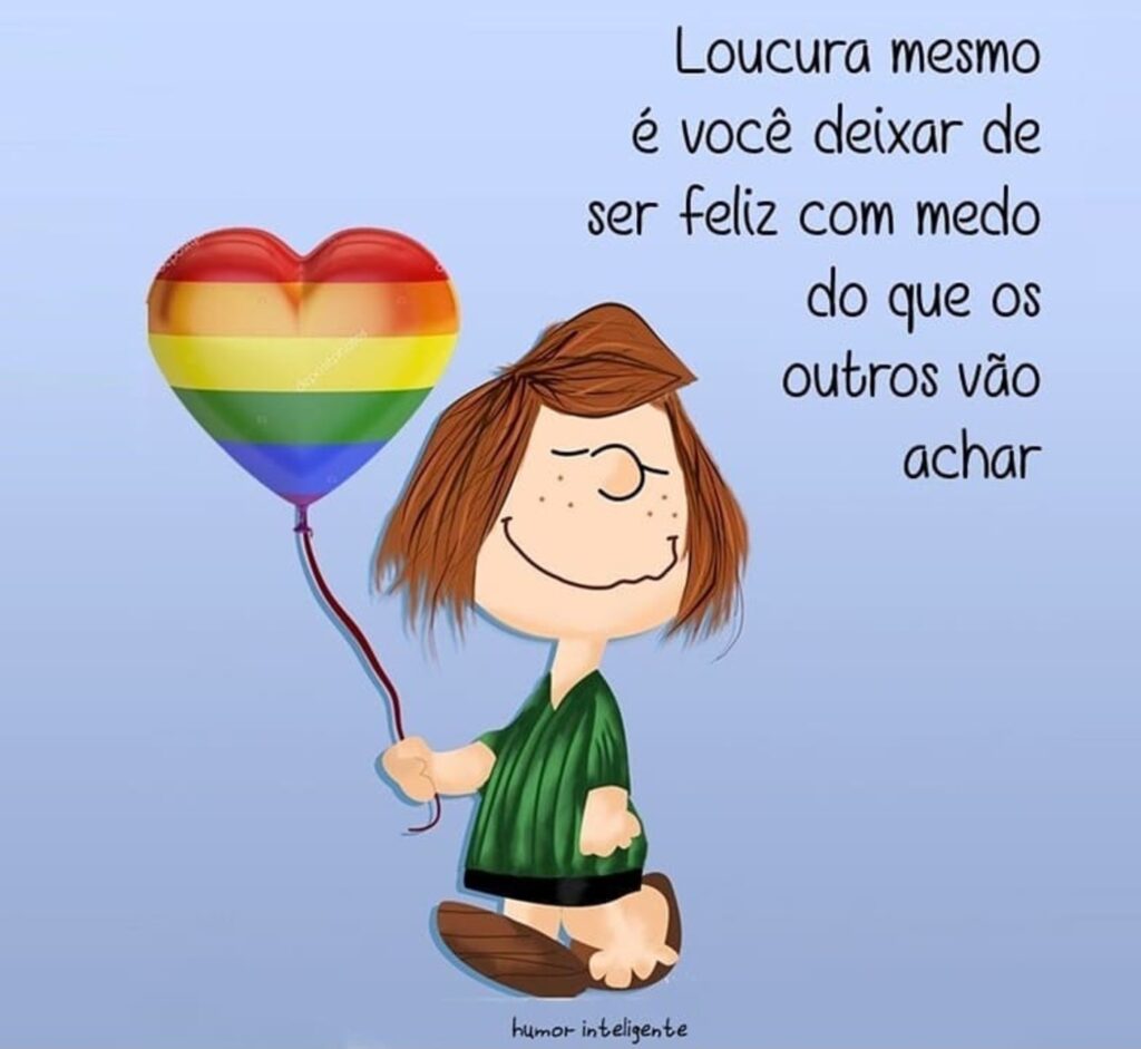 Loucura mesmo é você deixar de ser feliz com medo do que os outros vão achar.