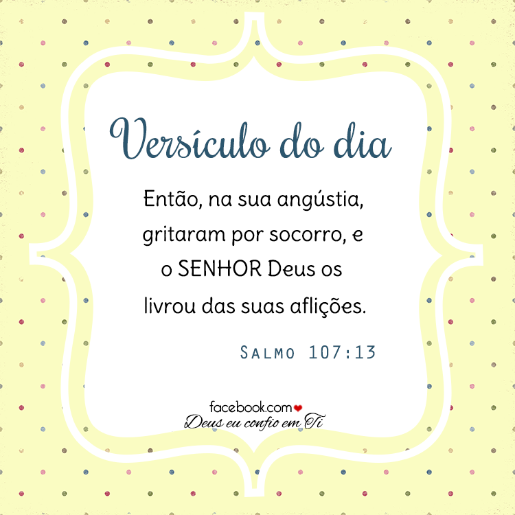 Versículo do dia: Então, na sua angústia, gritaram por socorro, e o Senhor Deus os livrou das suas aflições. - Salmo 107:13