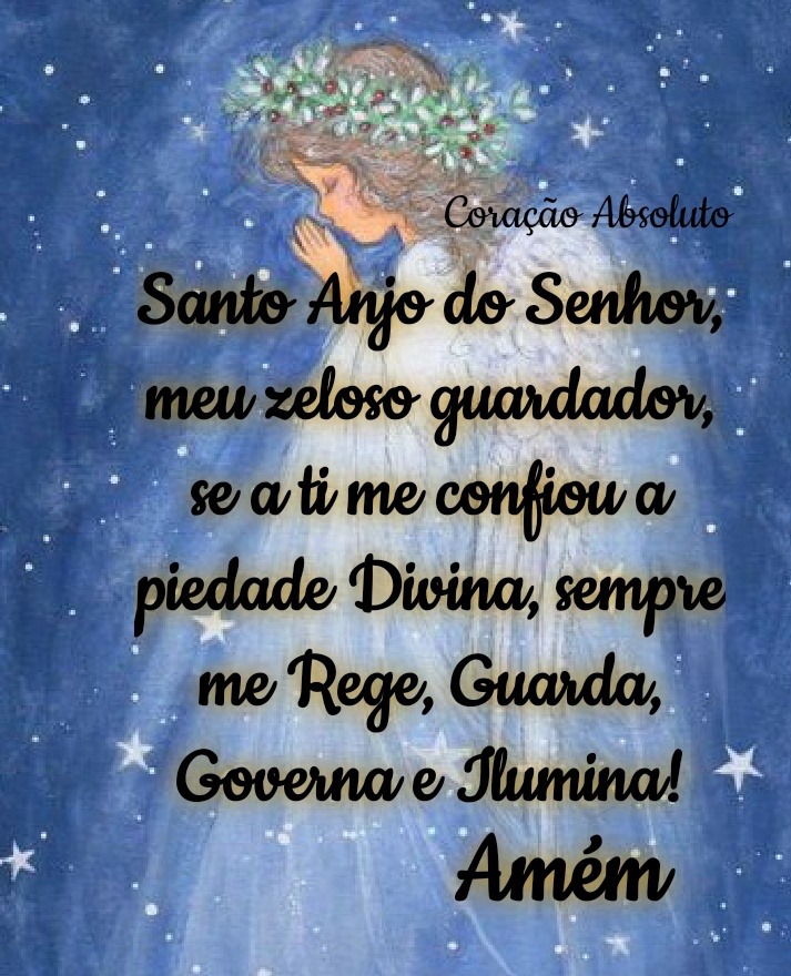 Santo Anjo do Senhor, meu zeloso guardador, se a ti me confiou a piedade Divina, sempre me Rege, Guarda, Governa e Ilumina! Amém