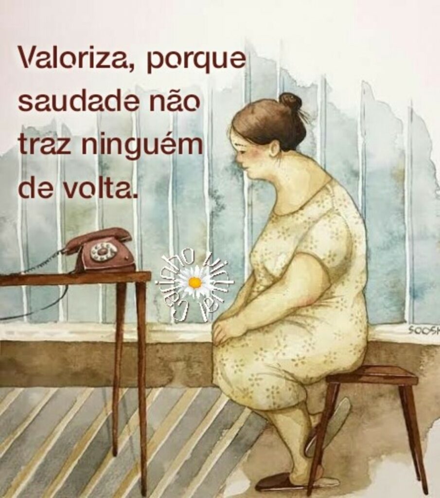 Valoriza, porque saudade não traz ninguém de volta.