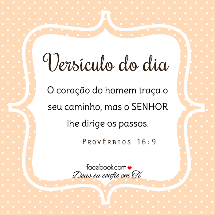 O coração do homem traça o seu caminho, mas o Senhor lhe dirige os passos. - Provérbios 16:9