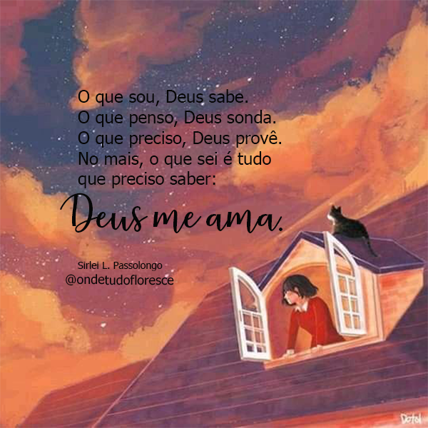 O que sou, Deus sabe. Q que penso, Deus sonda. O que preciso, Deus provê. No mais, o que sei é tudo que preciso saber: Deus me ama.