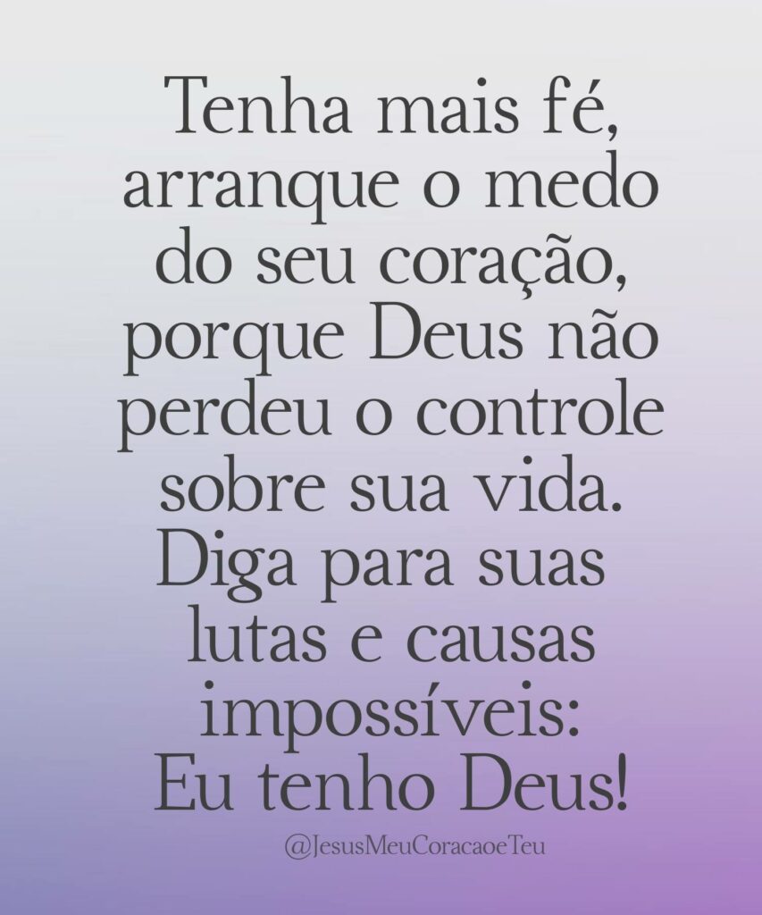 Tenha mais fé, arranque o medo do seu coração, porque Deus não perdeu o controle sobre sua vida. Diga para suas lutas e causas impossíveis: Eu tenho Deus!