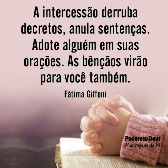 A intercessão derruba decretos, anula sentenças. Adote alguém em suas orações. As bênçãos virão para você também. - Fátima Giffoni