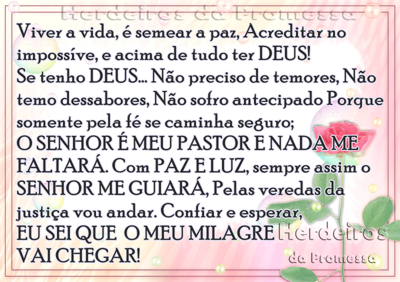 Viver a vida, é semear a paz, acreditar no impossível, e acima de tudo ter Deus! Se tenho Deus... Não preciso de temores, Não temo dessabores[...]